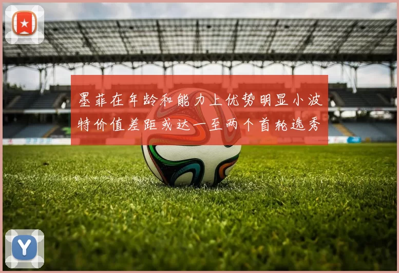 墨菲在年龄和能力上优势明显小波特价值差距或达一至两个首轮选秀权