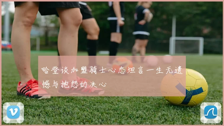 哈登谈加盟骑士心态坦言一生无遗憾与抱怨的决心