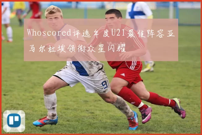 Whoscored评选年度U21最佳阵容亚马尔杜埃领衔众星闪耀