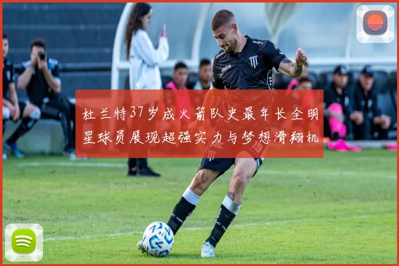 杜兰特37岁成火箭队史最年长全明星球员展现超强实力与梦想滑翔机般飞翔