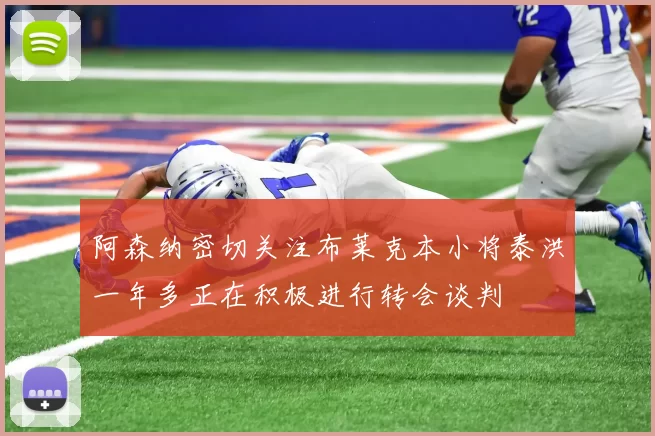 阿森纳密切关注布莱克本小将泰洪一年多正在积极进行转会谈判
